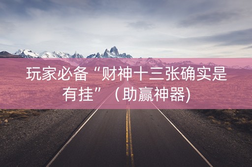 玩家必备“财神十三张确实是有挂”（助赢神器)