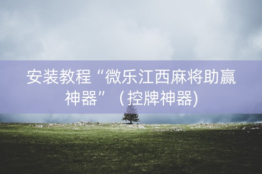 安装教程“微乐江西麻将助赢神器”（控牌神器)