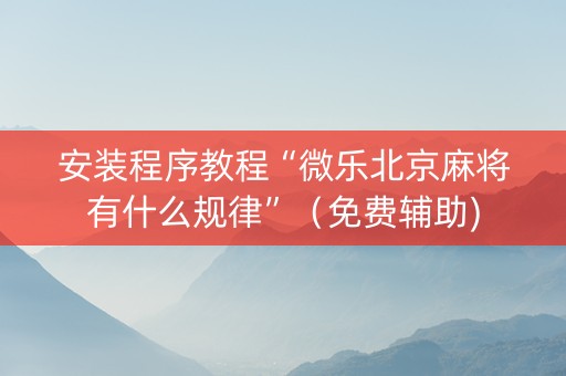 安装程序教程“微乐北京麻将有什么规律”（免费辅助)