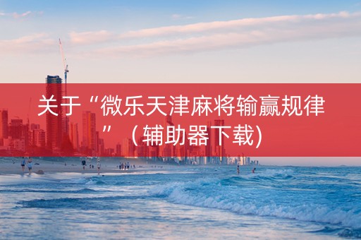 关于“微乐天津麻将输赢规律”（辅助器下载)
