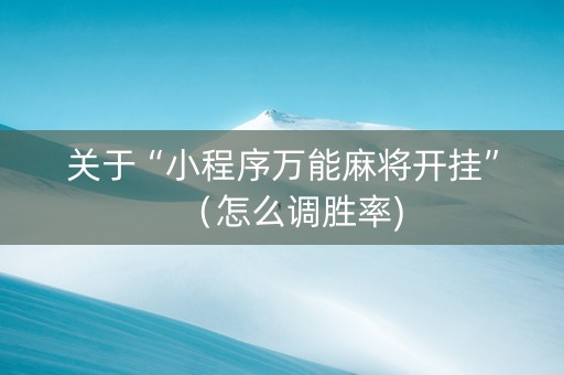 关于“小程序万能麻将开挂”（怎么调胜率)