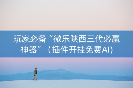 玩家必备“微乐陕西三代必赢神器”（插件开挂免费AI)