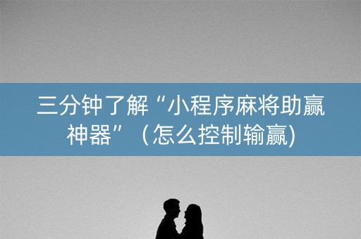 三分钟了解“小程序麻将助赢神器”（怎么控制输赢)