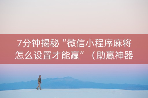 7分钟揭秘“微信小程序麻将怎么设置才能赢”（助赢神器购买)