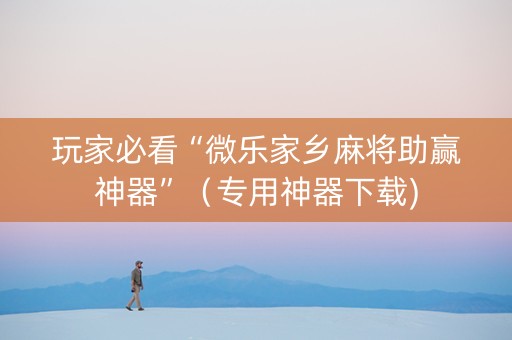 玩家必看“微乐家乡麻将助赢神器”（专用神器下载)