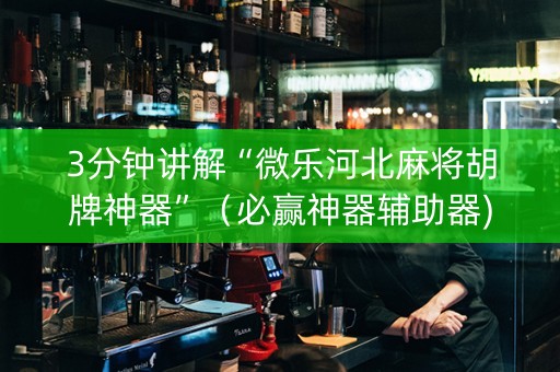 3分钟讲解“微乐河北麻将胡牌神器”（必赢神器辅助器)