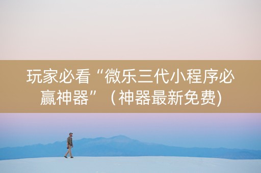 玩家必看“微乐三代小程序必赢神器”（神器最新免费)