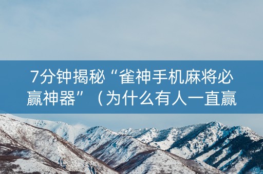 7分钟揭秘“雀神手机麻将必赢神器”（为什么有人一直赢)