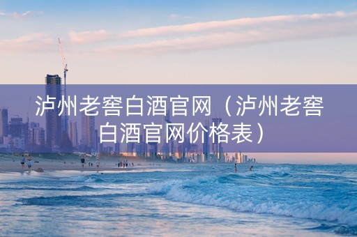 泸州老窖白酒官网（泸州老窖白酒官网价格表）