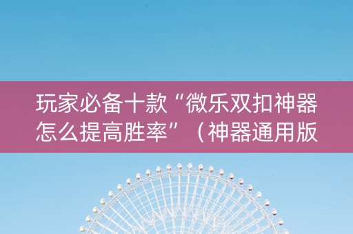 玩家必备十款“微乐双扣神器怎么提高胜率”（神器通用版)