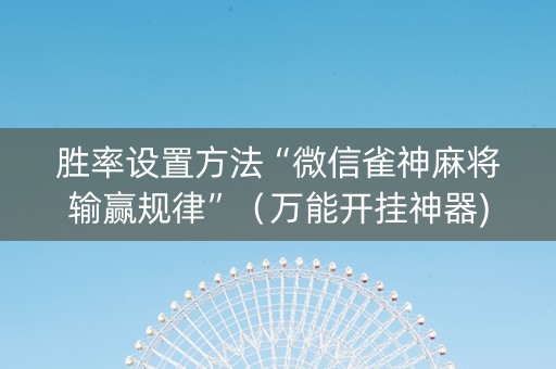 胜率设置方法“微信雀神麻将输赢规律”（万能开挂神器)