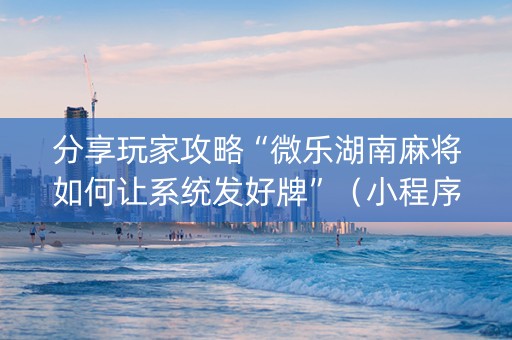 分享玩家攻略“微乐湖南麻将如何让系统发好牌”（小程序控牌器)