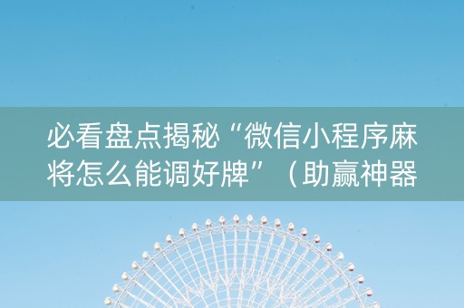 必看盘点揭秘“微信小程序麻将怎么能调好牌”（助赢神器)