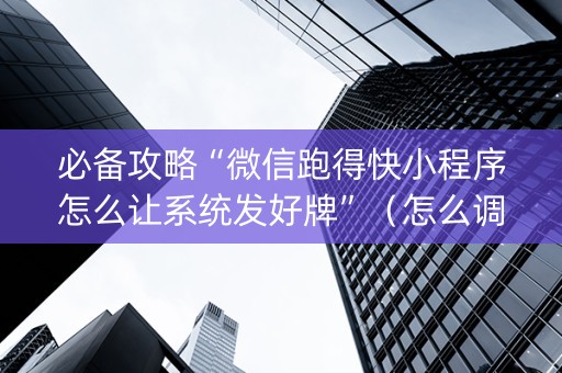 必备攻略“微信跑得快小程序怎么让系统发好牌”（怎么调胜率)