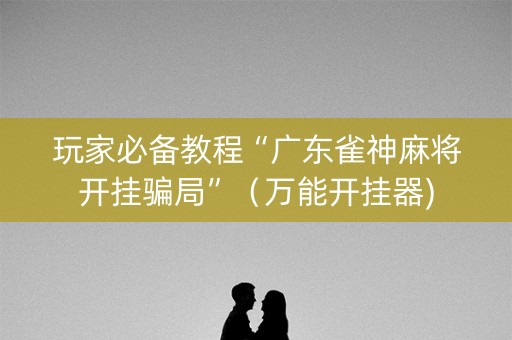 玩家必备教程“广东雀神麻将开挂骗局”（万能开挂器)