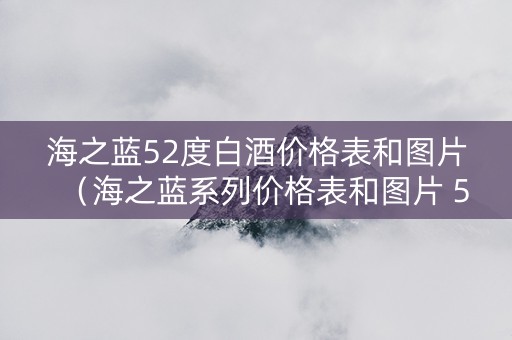 海之蓝52度白酒价格表和图片（海之蓝系列价格表和图片 52度）