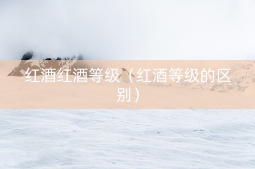 红酒红酒等级（红酒等级的区别）