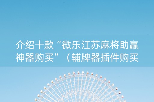 介绍十款“微乐江苏麻将助赢神器购买”（辅牌器插件购买)