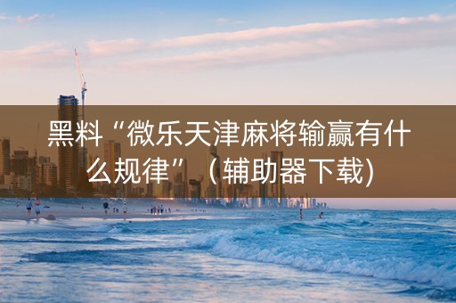 黑料“微乐天津麻将输赢有什么规律”（辅助器下载)
