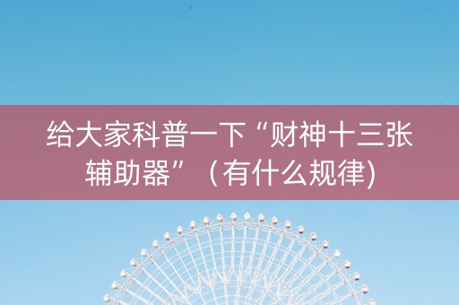 给大家科普一下“财神十三张辅助器”（有什么规律)