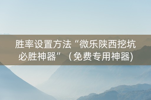 胜率设置方法“微乐陕西挖坑必胜神器”（免费专用神器)