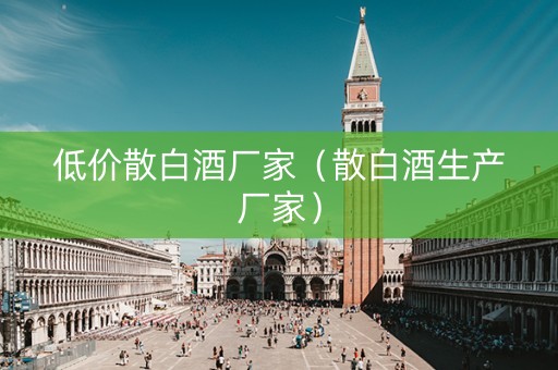 低价散白酒厂家（散白酒生产厂家）