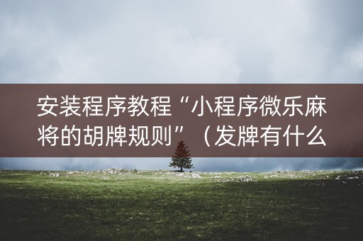 安装程序教程“小程序微乐麻将的胡牌规则”（发牌有什么规律吗)