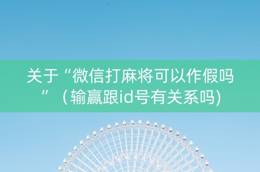 关于“微信打麻将可以作假吗”（输赢跟id号有关系吗)