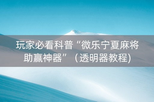 玩家必看科普“微乐宁夏麻将助赢神器”（透明器教程)