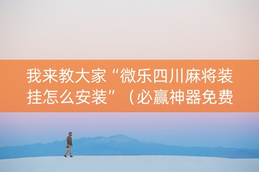 我来教大家“微乐四川麻将装挂怎么安装”（必赢神器免费安装)