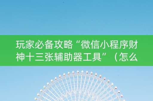 玩家必备攻略“微信小程序财神十三张辅助器工具”（怎么增加胜率)