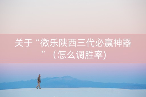 关于“微乐陕西三代必赢神器”（怎么调胜率)