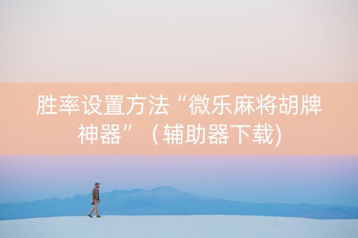 胜率设置方法“微乐麻将胡牌神器”（辅助器下载)