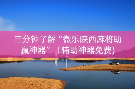 三分钟了解“微乐陕西麻将助赢神器”（辅助神器免费)