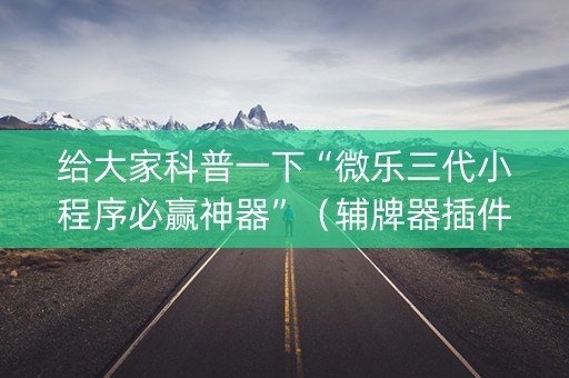 给大家科普一下“微乐三代小程序必赢神器”（辅牌器插件购买)