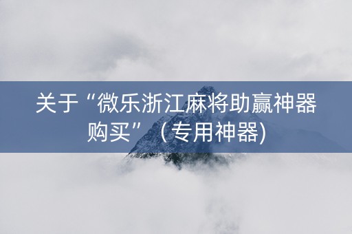 关于“微乐浙江麻将助赢神器购买”（专用神器)