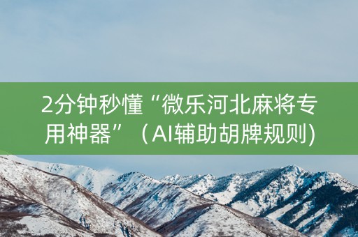 2分钟秒懂“微乐河北麻将专用神器”（AI辅助胡牌规则)
