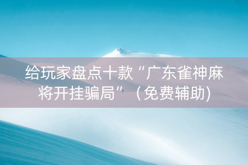 给玩家盘点十款“广东雀神麻将开挂骗局”（免费辅助)