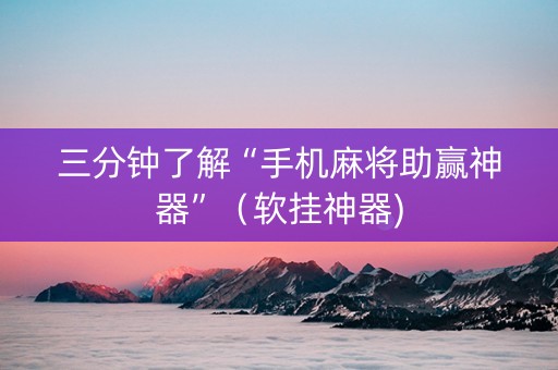 三分钟了解“手机麻将助赢神器”（软挂神器)