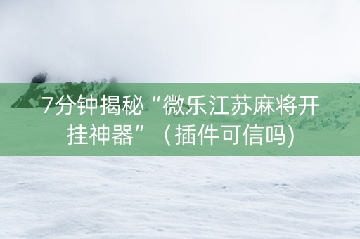 7分钟揭秘“微乐江苏麻将开挂神器”（插件可信吗)