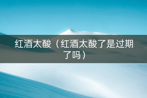 红酒太酸（红酒太酸了是过期了吗）