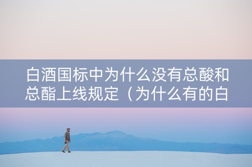 白酒国标中为什么没有总酸和总酯上线规定（为什么有的白酒没有国家标准编号）