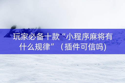 玩家必备十款“小程序麻将有什么规律”（插件可信吗)