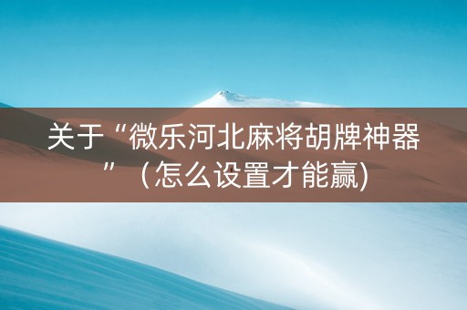 关于“微乐河北麻将胡牌神器”（怎么设置才能赢)