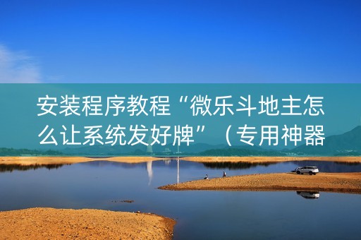 安装程序教程“微乐斗地主怎么让系统发好牌”（专用神器)