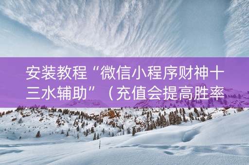 安装教程“微信小程序财神十三水辅助”（充值会提高胜率么)