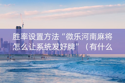 胜率设置方法“微乐河南麻将怎么让系统发好牌”（有什么规律)