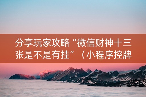 分享玩家攻略“微信财神十三张是不是有挂”（小程序控牌器)