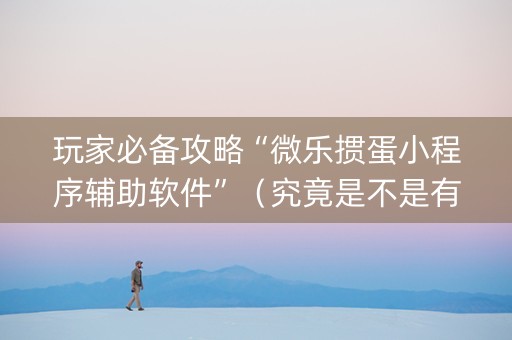 玩家必备攻略“微乐掼蛋小程序辅助软件”（究竟是不是有挂)