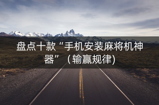 盘点十款“手机安装麻将机神器”（输赢规律)